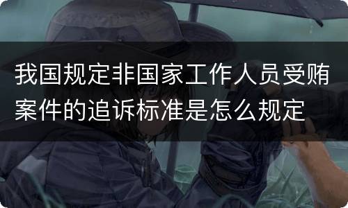 我国规定非国家工作人员受贿案件的追诉标准是怎么规定
