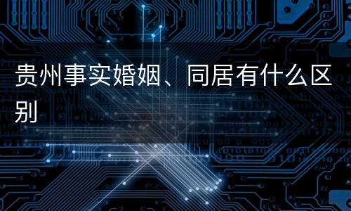 贵州事实婚姻、同居有什么区别
