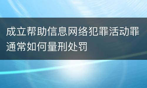 成立帮助信息网络犯罪活动罪通常如何量刑处罚