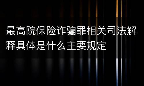 最高院保险诈骗罪相关司法解释具体是什么主要规定