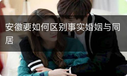 安徽要如何区别事实婚姻与同居