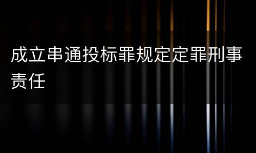 成立串通投标罪规定定罪刑事责任