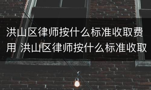 洪山区律师按什么标准收取费用 洪山区律师按什么标准收取费用呢