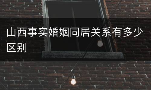 山西事实婚姻同居关系有多少区别