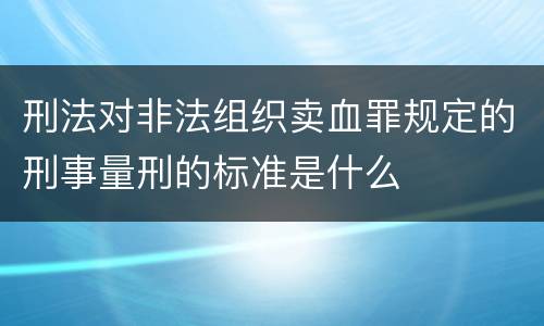 刑法对非法组织卖血罪规定的刑事量刑的标准是什么