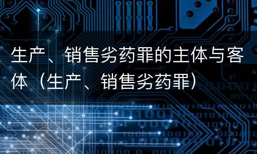 生产、销售劣药罪的主体与客体（生产、销售劣药罪）