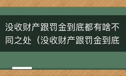 没收财产跟罚金到底都有啥不同之处（没收财产跟罚金到底都有啥不同之处呢）
