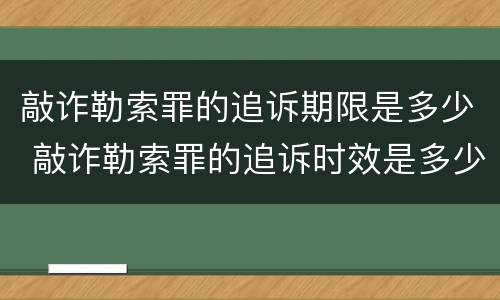 敲诈勒索罪的追诉期限是多少 敲诈勒索罪的追诉时效是多少