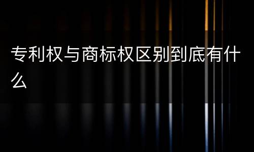 专利权与商标权区别到底有什么
