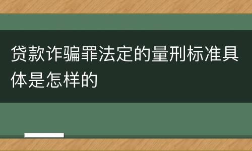 贷款诈骗罪法定的量刑标准具体是怎样的
