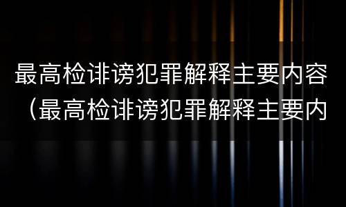 最高检诽谤犯罪解释主要内容（最高检诽谤犯罪解释主要内容是什么）