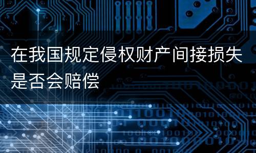 在我国规定侵权财产间接损失是否会赔偿