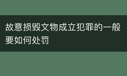 故意损毁文物成立犯罪的一般要如何处罚