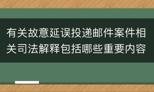 有关故意延误投递邮件案件相关司法解释包括哪些重要内容