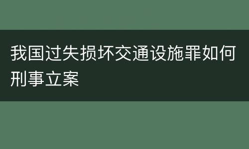 我国过失损坏交通设施罪如何刑事立案