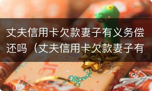丈夫信用卡欠款妻子有义务偿还吗（丈夫信用卡欠款妻子有义务偿还吗）