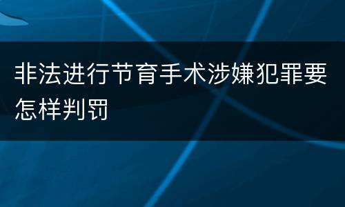 非法进行节育手术涉嫌犯罪要怎样判罚