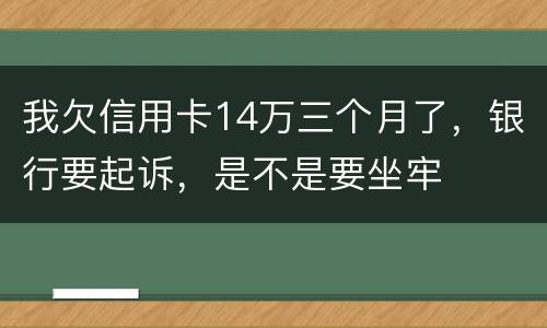 我欠信用卡14万三个月了，银行要起诉，是不是要坐牢