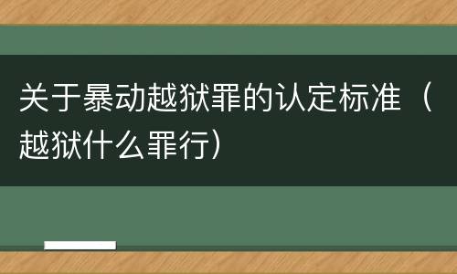 关于暴动越狱罪的认定标准（越狱什么罪行）
