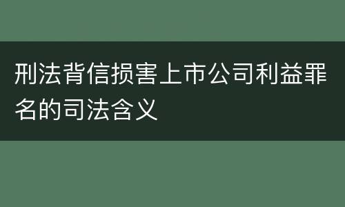 刑法背信损害上市公司利益罪名的司法含义