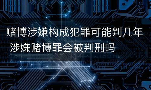 赌博涉嫌构成犯罪可能判几年 涉嫌赌博罪会被判刑吗