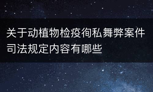 关于动植物检疫徇私舞弊案件司法规定内容有哪些