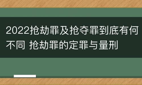 2022抢劫罪及抢夺罪到底有何不同 抢劫罪的定罪与量刑