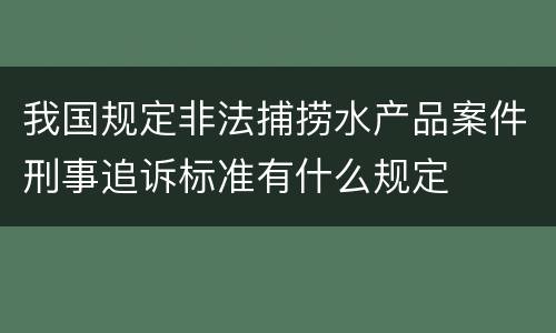 我国规定非法捕捞水产品案件刑事追诉标准有什么规定