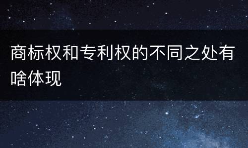 商标权和专利权的不同之处有啥体现
