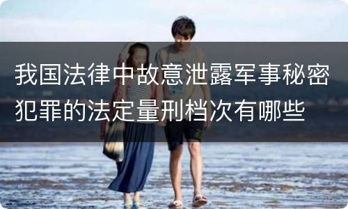 我国法律中故意泄露军事秘密犯罪的法定量刑档次有哪些