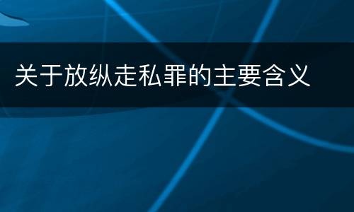 关于放纵走私罪的主要含义