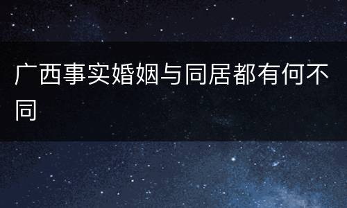 广西事实婚姻与同居都有何不同