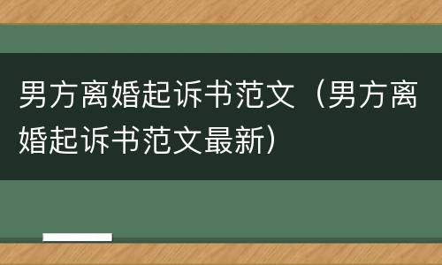 男方离婚起诉书范文（男方离婚起诉书范文最新）