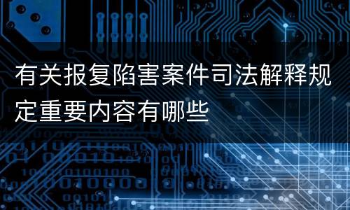 有关报复陷害案件司法解释规定重要内容有哪些