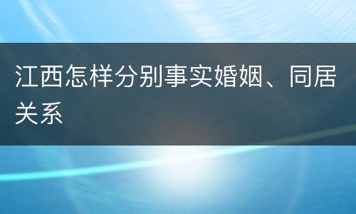 江西怎样分别事实婚姻、同居关系