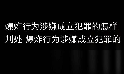 爆炸行为涉嫌成立犯罪的怎样判处 爆炸行为涉嫌成立犯罪的怎样判处