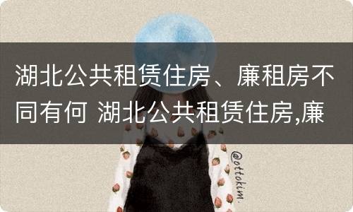 湖北公共租赁住房、廉租房不同有何 湖北公共租赁住房,廉租房不同有何影响