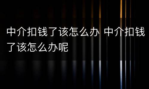中介扣钱了该怎么办 中介扣钱了该怎么办呢