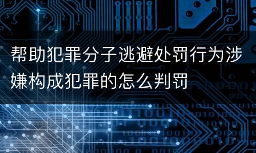 帮助犯罪分子逃避处罚行为涉嫌构成犯罪的怎么判罚