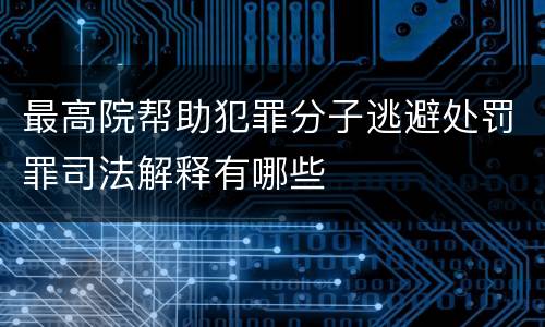最高院帮助犯罪分子逃避处罚罪司法解释有哪些