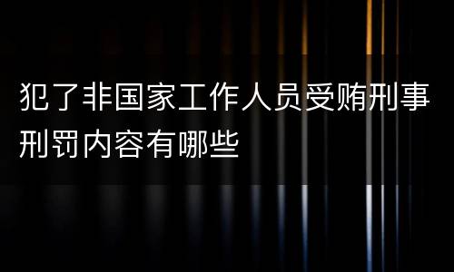 犯了非国家工作人员受贿刑事刑罚内容有哪些