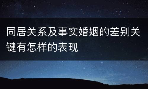 同居关系及事实婚姻的差别关键有怎样的表现