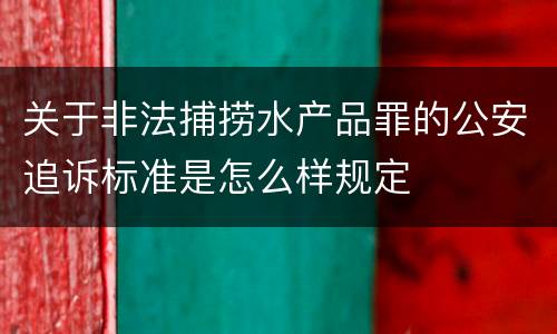 关于非法捕捞水产品罪的公安追诉标准是怎么样规定