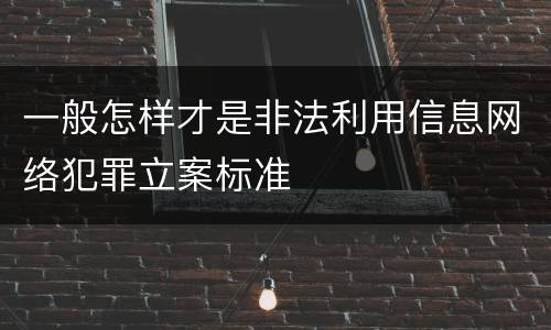 一般怎样才是非法利用信息网络犯罪立案标准