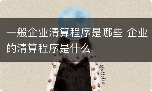 一般企业清算程序是哪些 企业的清算程序是什么