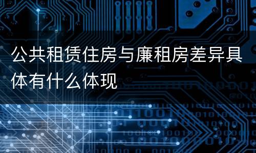 公共租赁住房与廉租房差异具体有什么体现