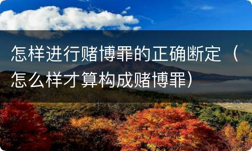 怎样进行赌博罪的正确断定（怎么样才算构成赌博罪）