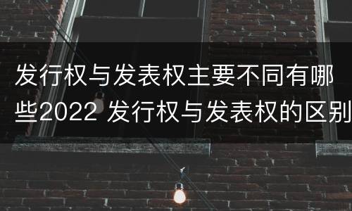 发行权与发表权主要不同有哪些2022 发行权与发表权的区别