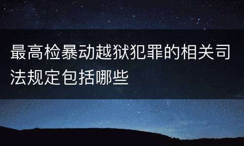 最高检暴动越狱犯罪的相关司法规定包括哪些