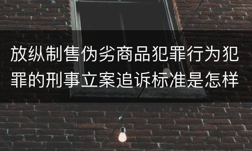 放纵制售伪劣商品犯罪行为犯罪的刑事立案追诉标准是怎样的